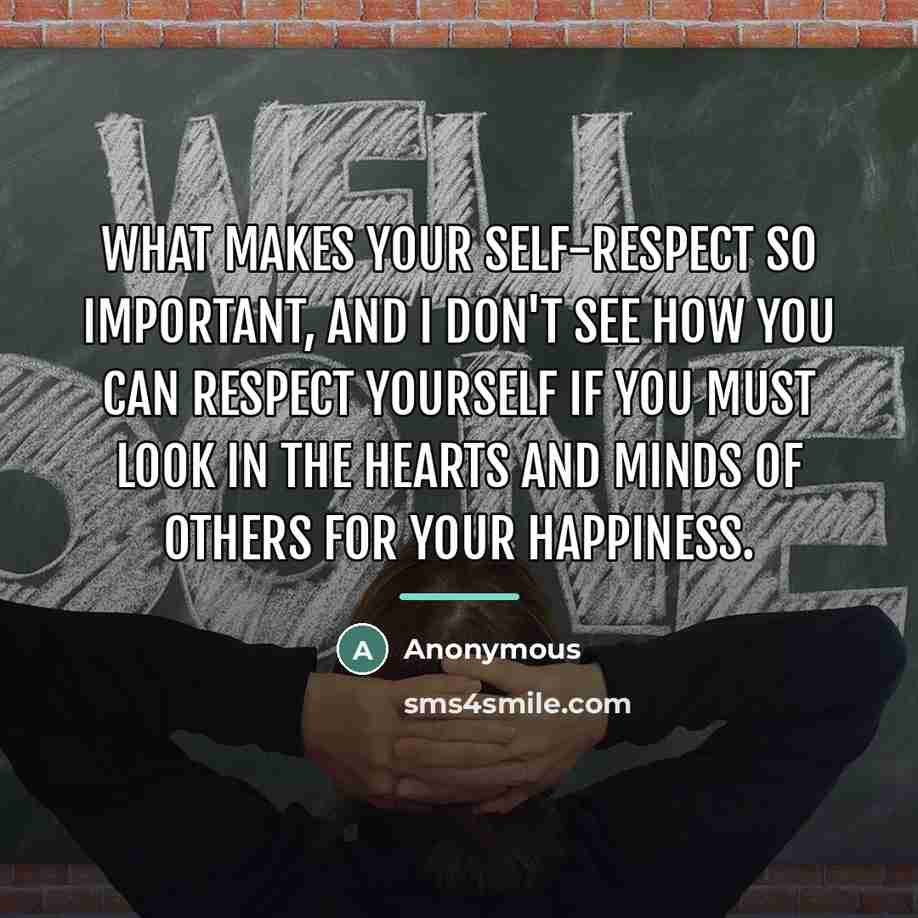 “What makes your self-respect so important, and I don't see…” quote by Anonymous