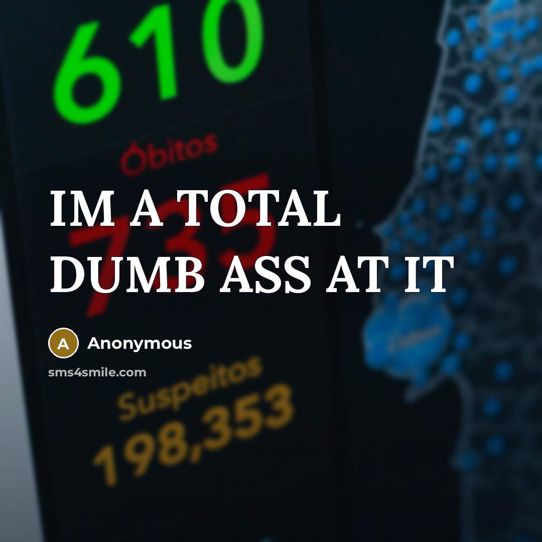 “IM A TOTAL DUMB ASS AT IT” quote by Anonymous