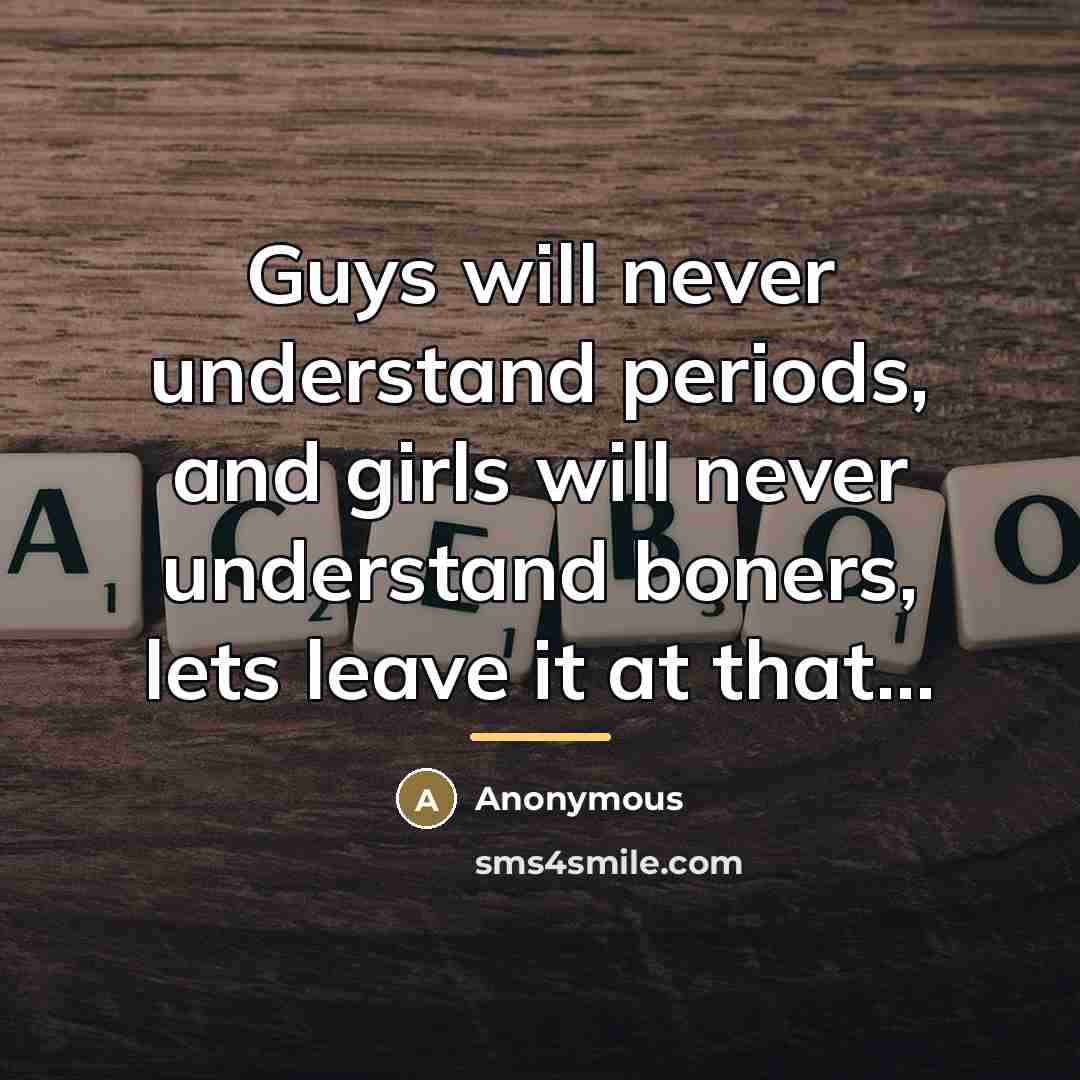 “Guys will never understand periods, and girls will never understand…” quote by Anonymous