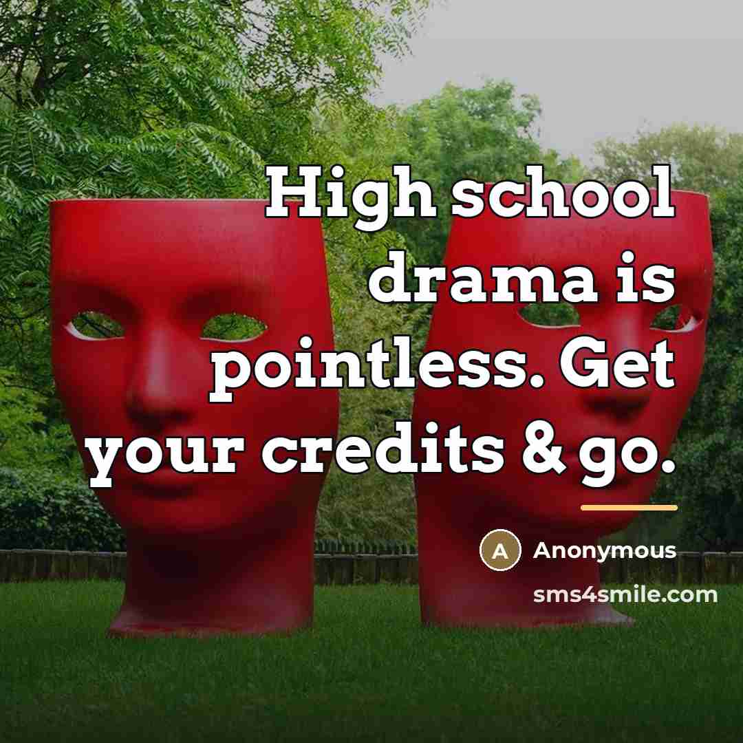 “High school drama is pointless. Get your credits & go.…” quote by Anonymous