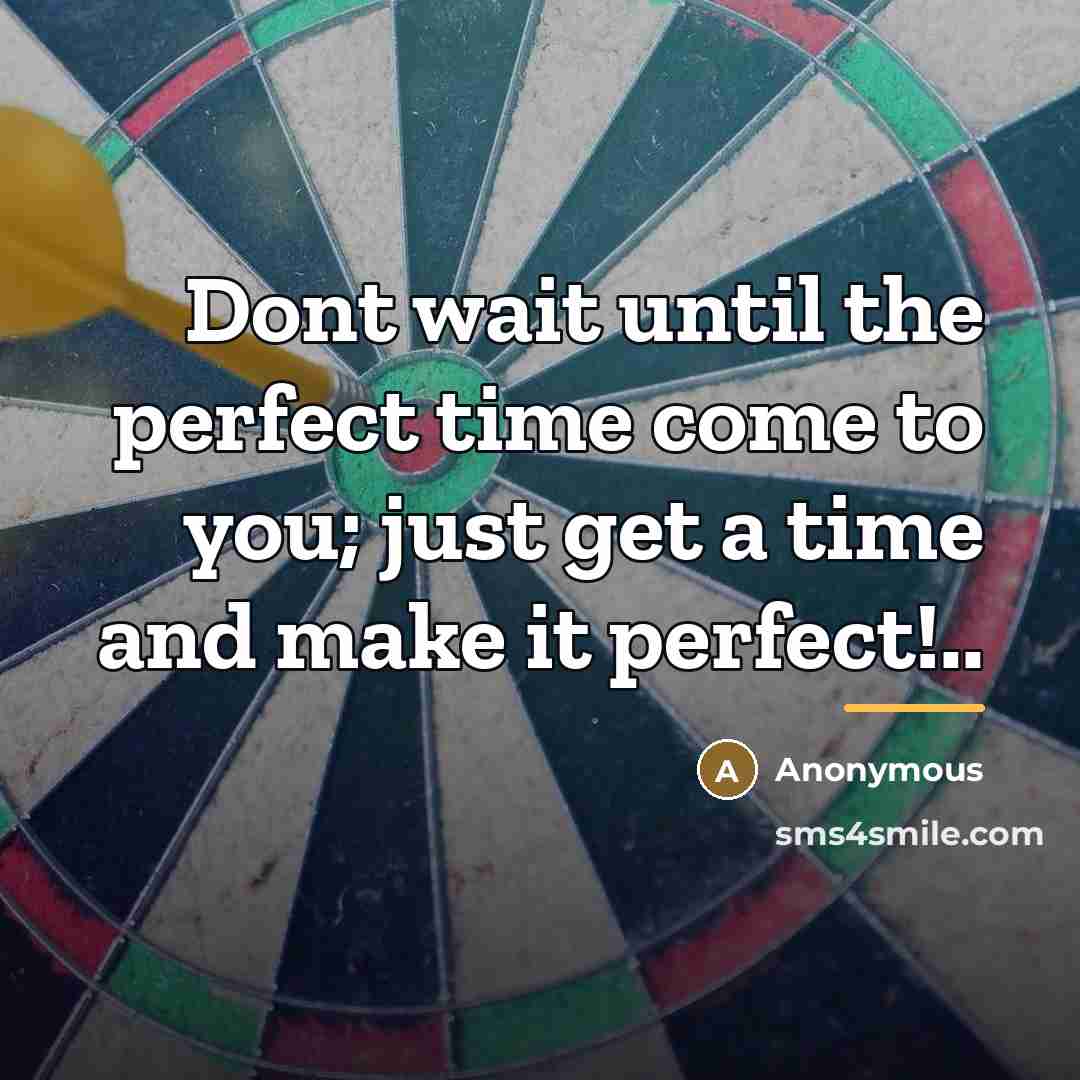 “Dont wait until the perfect time come to you; just…” quote by Anonymous