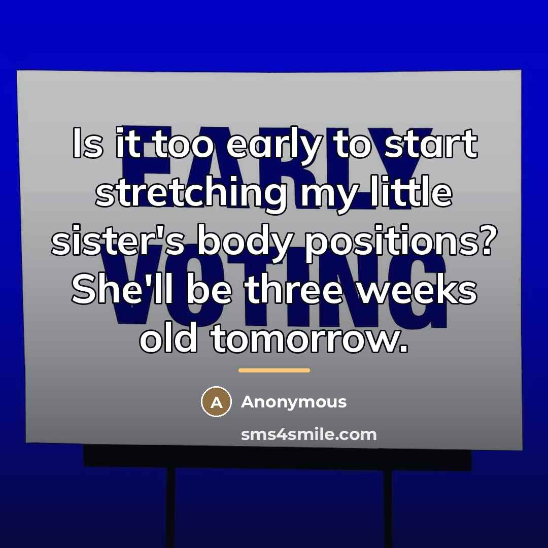 “Is it too early to start stretching my little sister's…” quote by Anonymous