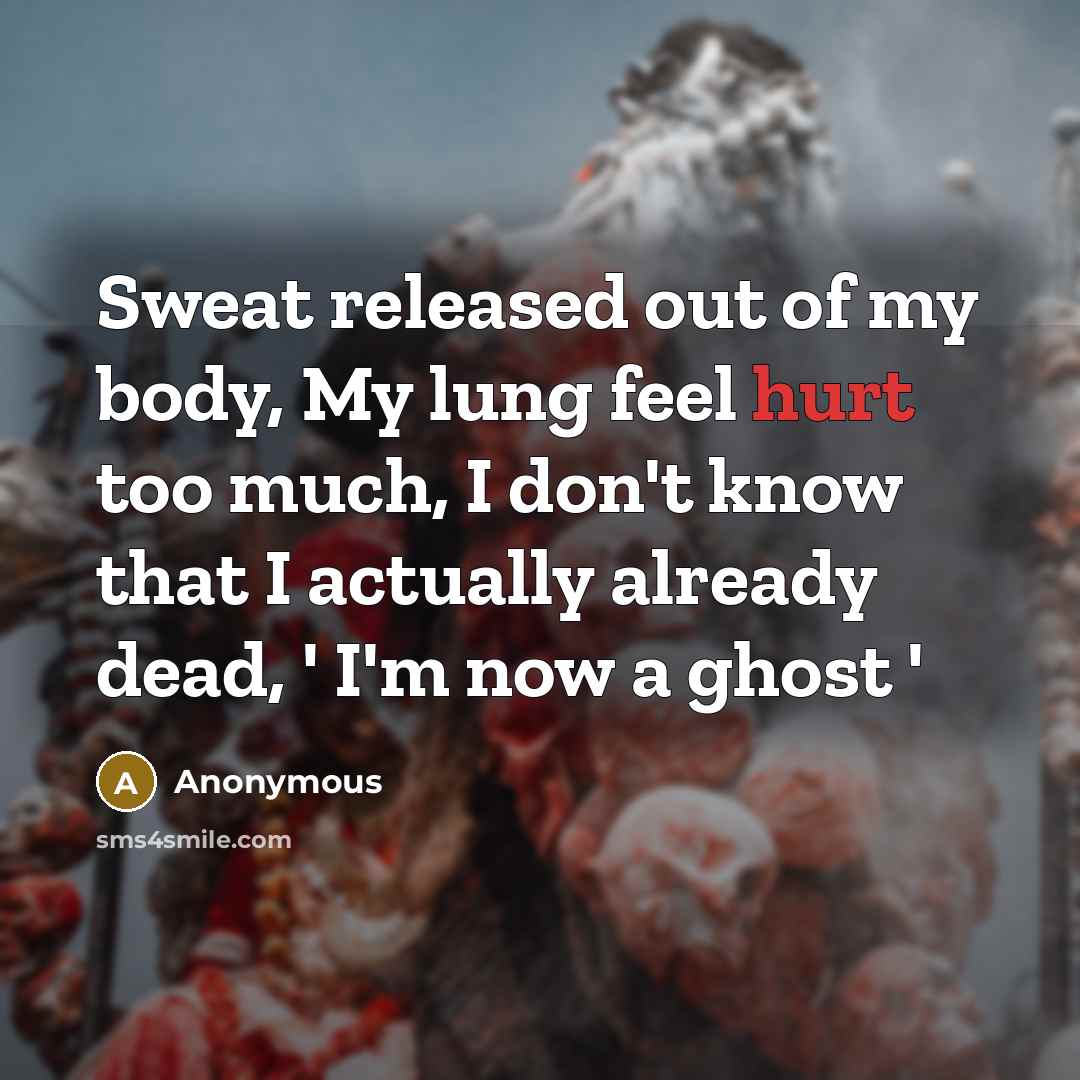 “Sweat released out of my body, My lung feel hurt…” quote by Anonymous