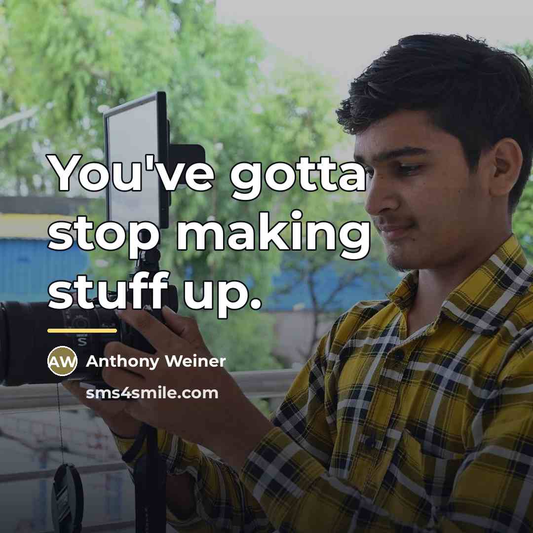 “You've gotta stop making stuff up.…” quote by Anthony Weiner