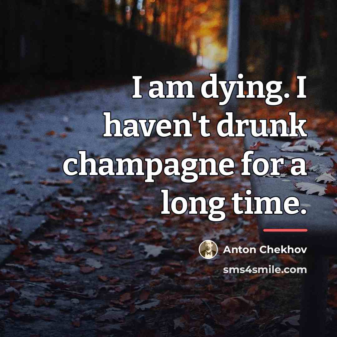 “I am dying. I haven't drunk champagne for a long…” quote by Anton Chekhov