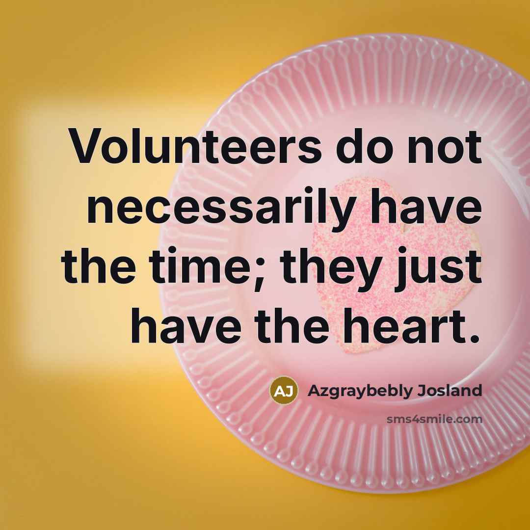 “Volunteers do not necessarily have the time; they just have the heart.” quote by Azgraybebly Josland