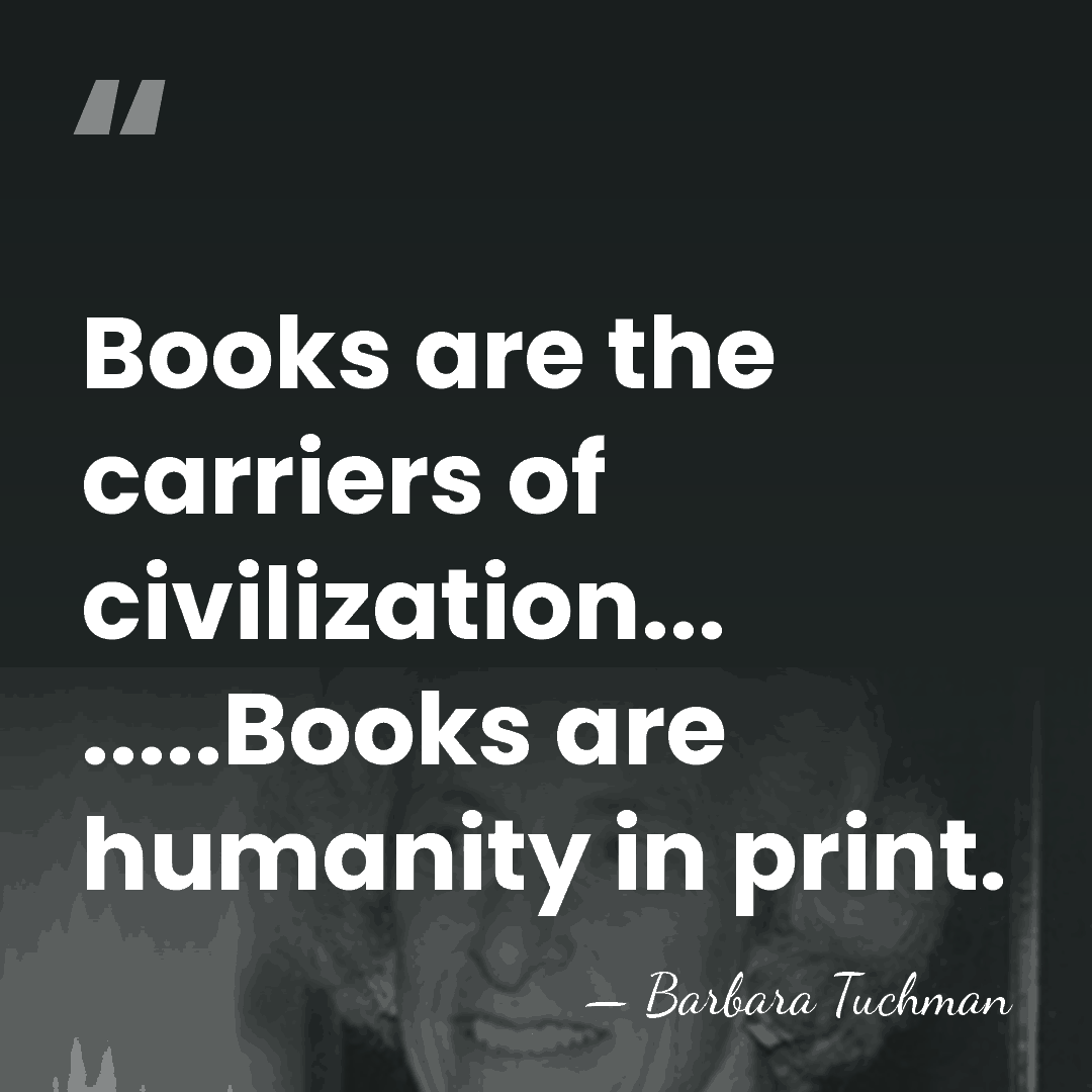 Books are the carriers of civilization... .....Books are humanity in print. - Barbara Tuchman