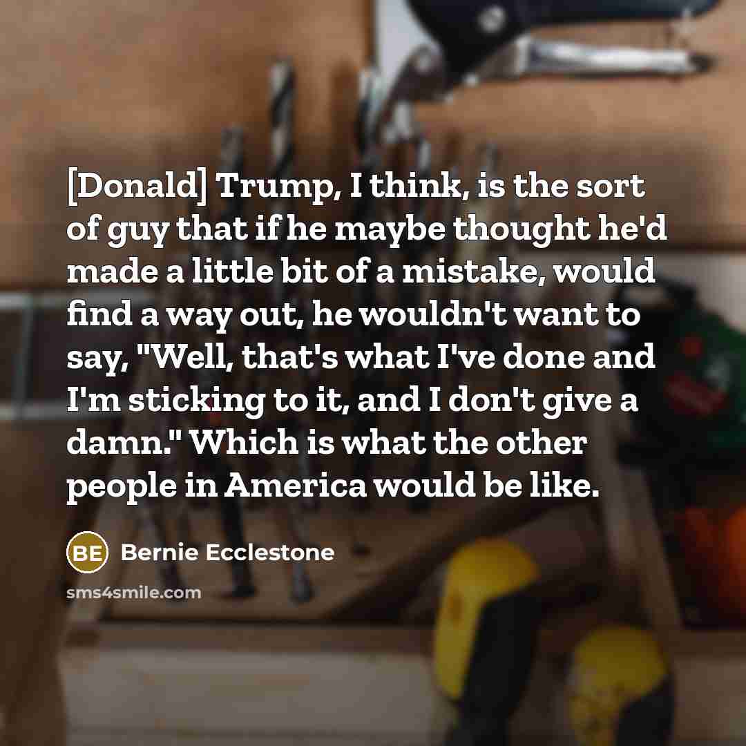 “[Donald] Trump, I think, is the sort of guy that…” quote by Bernie Ecclestone