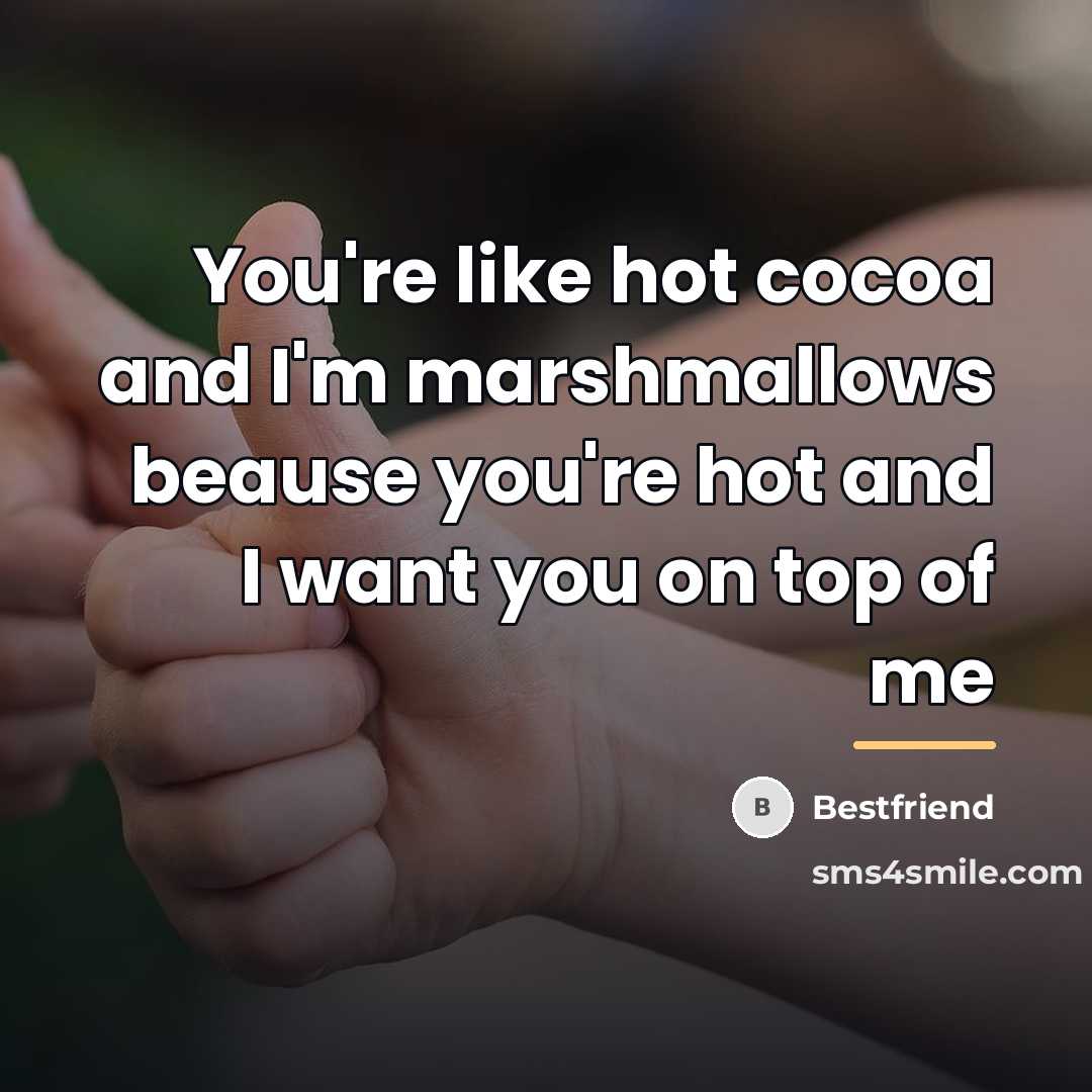 “You're like hot cocoa and I'm marshmallows beause you're hot…” quote by Bestfriend