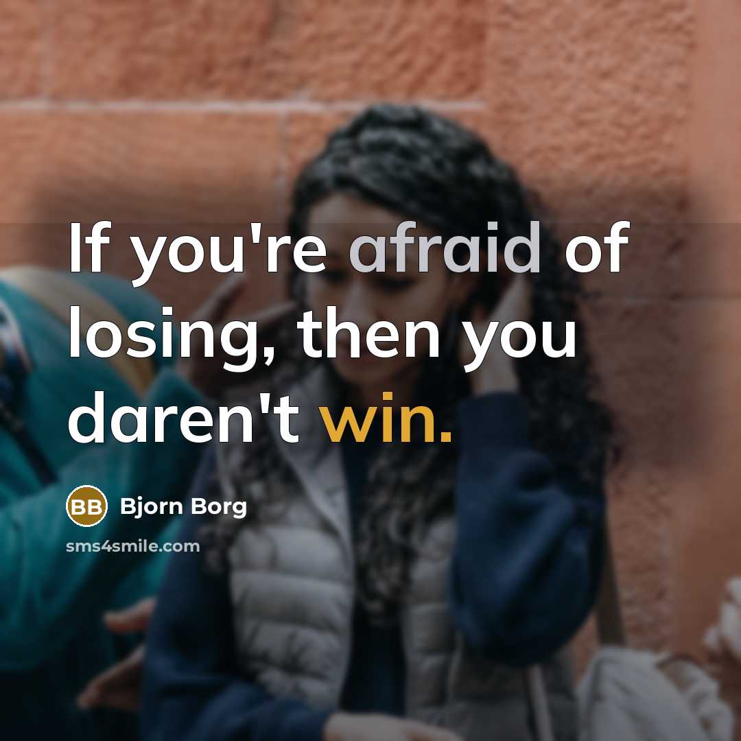 “If you're afraid of losing, then you daren't win.” quote by Bjorn Borg