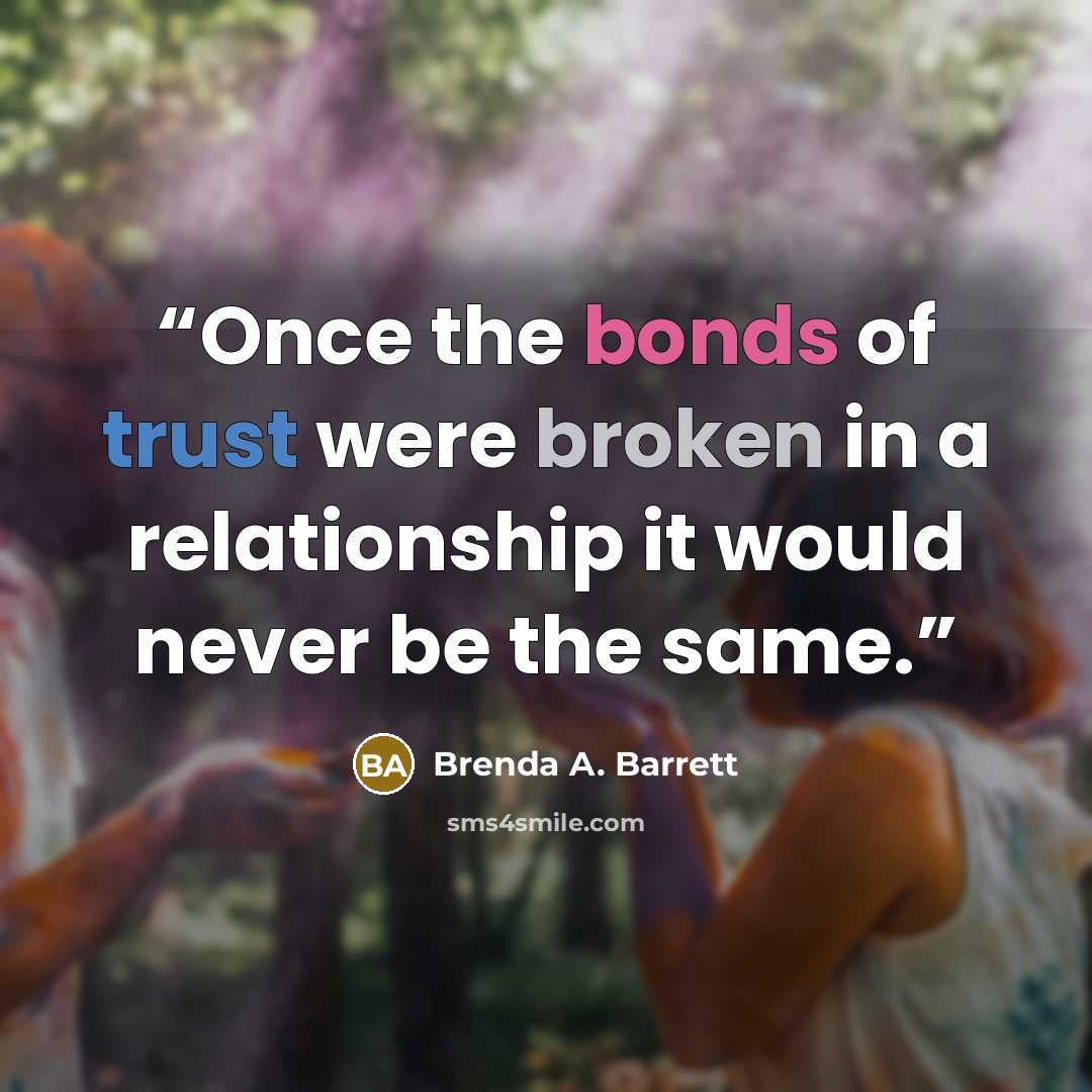 “Once the bonds of trust were broken in a relationship it would never be the same.” quote by Brenda A. Barrett
