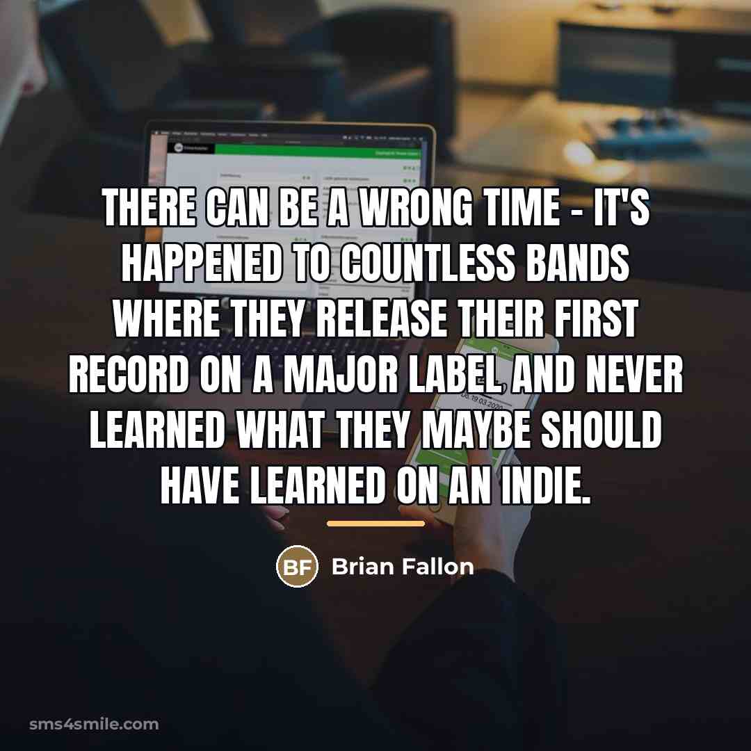 “There can be a wrong time - it's happened to…” quote by Brian Fallon