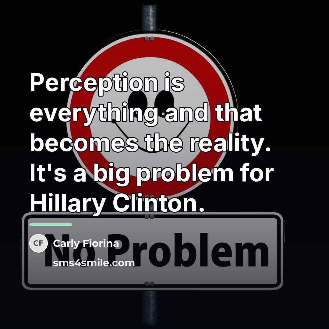 “Perception is everything and that becomes the reality. It's a…” quote by Carly Fiorina