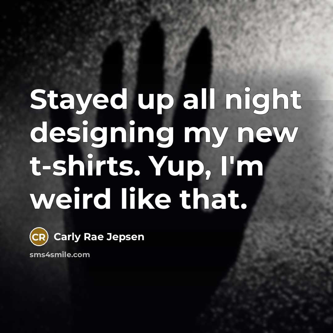 “Stayed up all night designing my new t-shirts. Yup, I'm…” quote by Carly Rae Jepsen