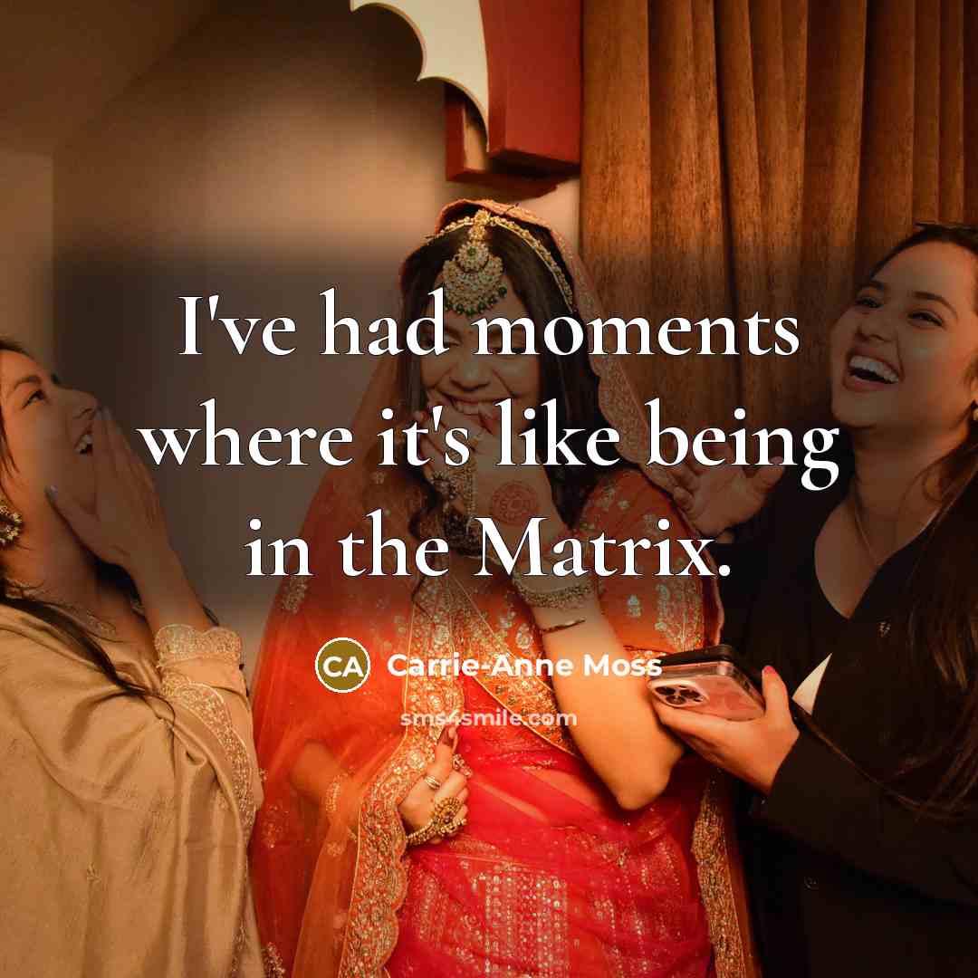 “I've had moments where it's like being in the Matrix.…” quote by Carrie-Anne Moss