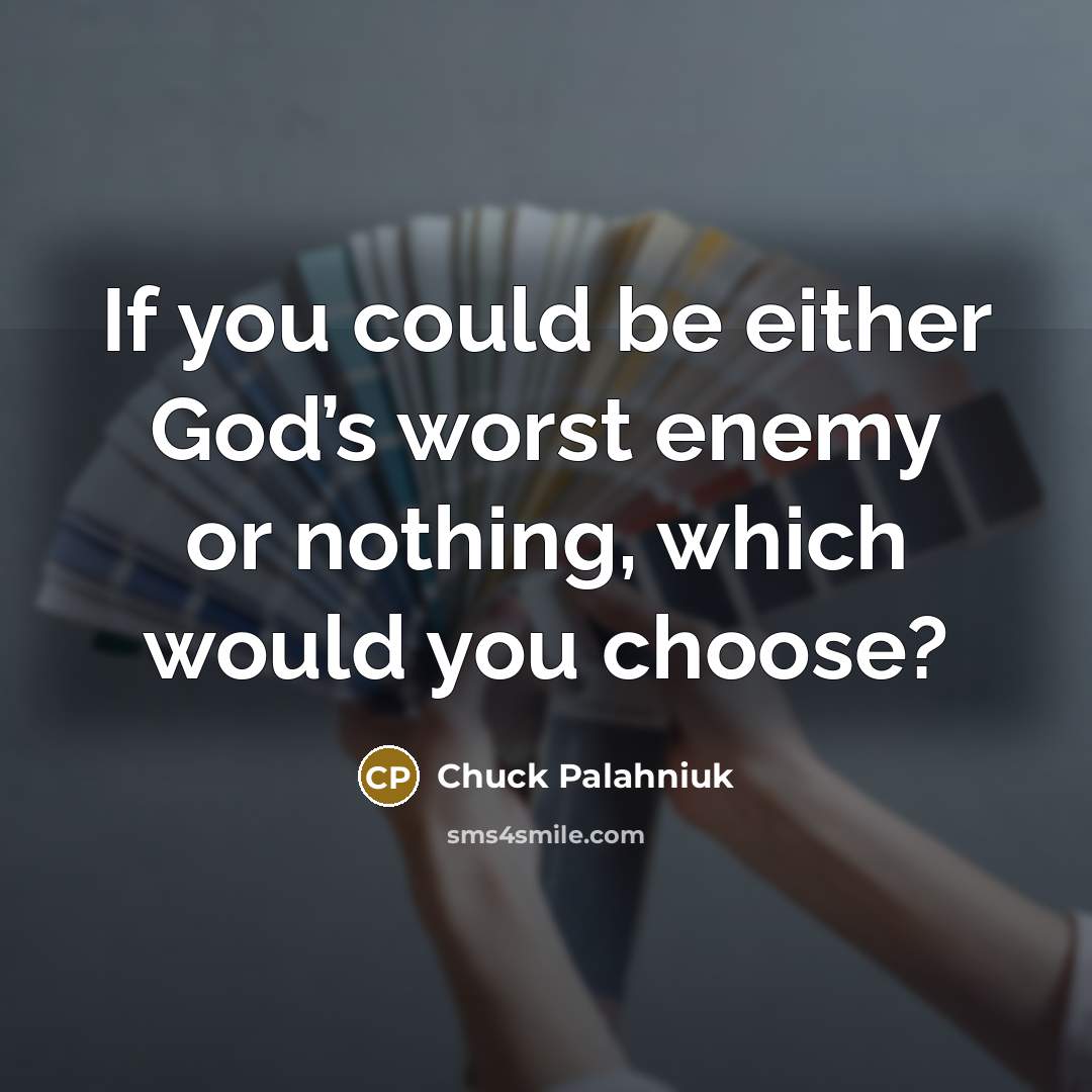 “If you could be either God’s worst enemy or nothing, which would you choose?” quote by Chuck Palahniuk