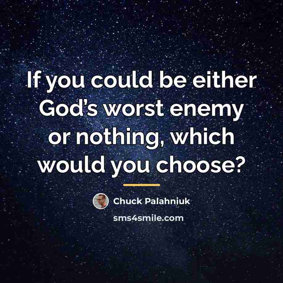 “If you could be either God’s worst enemy or nothing,…” quote by Chuck Palahniuk