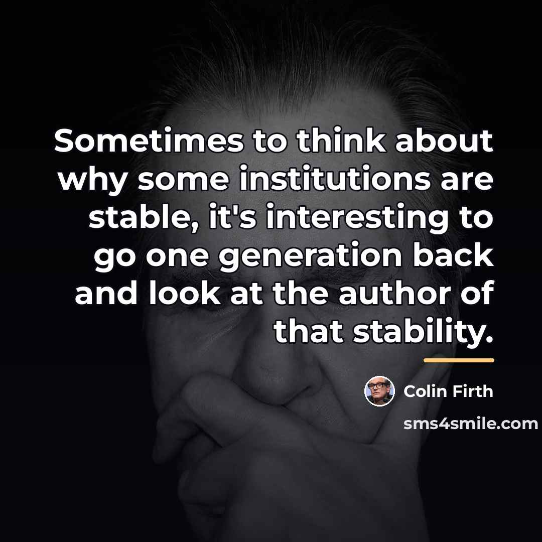 “Sometimes to think about why some institutions are stable, it's…” quote by Colin Firth
