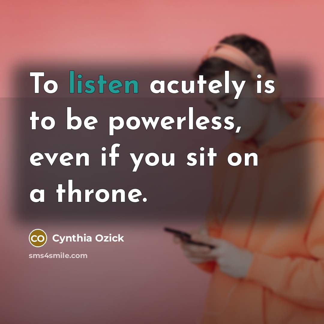 “To listen acutely is to be powerless, even if you…” quote by Cynthia Ozick