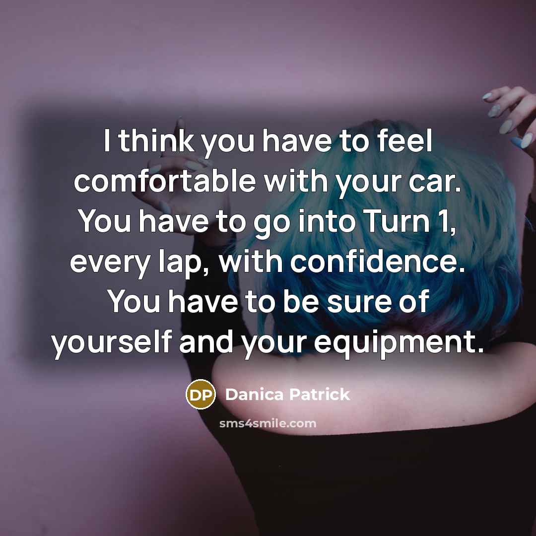 “I think you have to feel comfortable with your car.…” quote by Danica Patrick