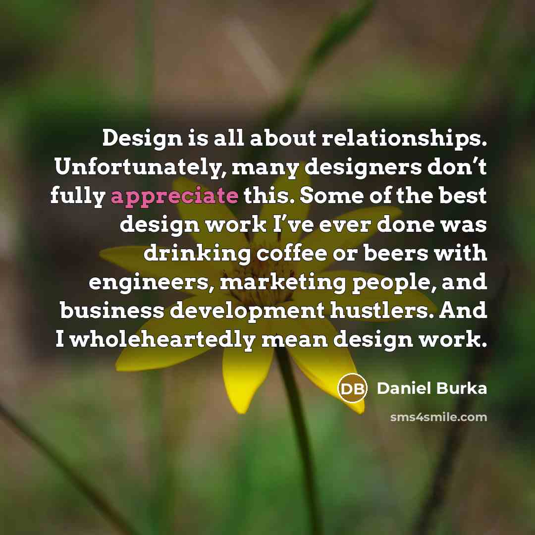 “Design is all about relationships. Unfortunately, many designers don’t fully…” quote by Daniel Burka