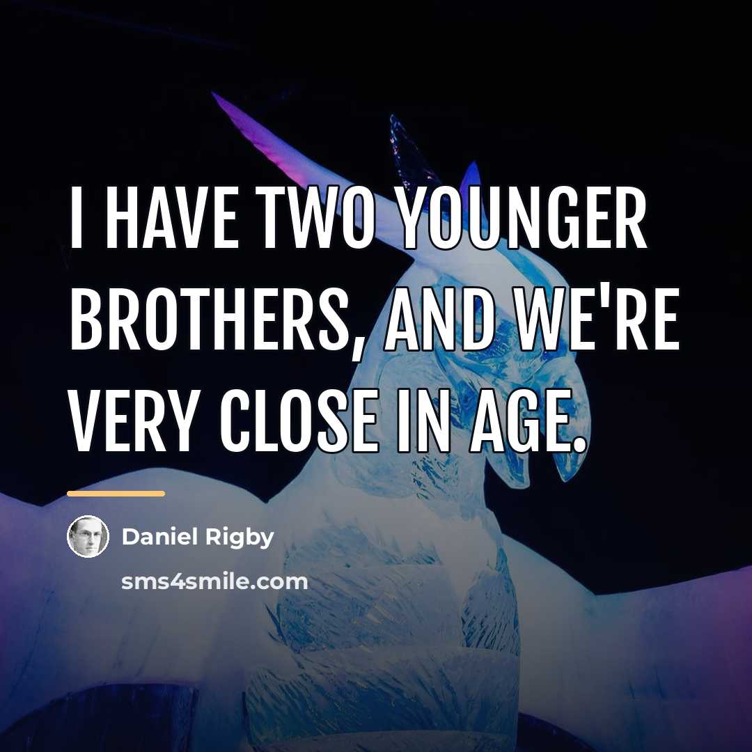 “I have two younger brothers, and we're very close in…” quote by Daniel Rigby