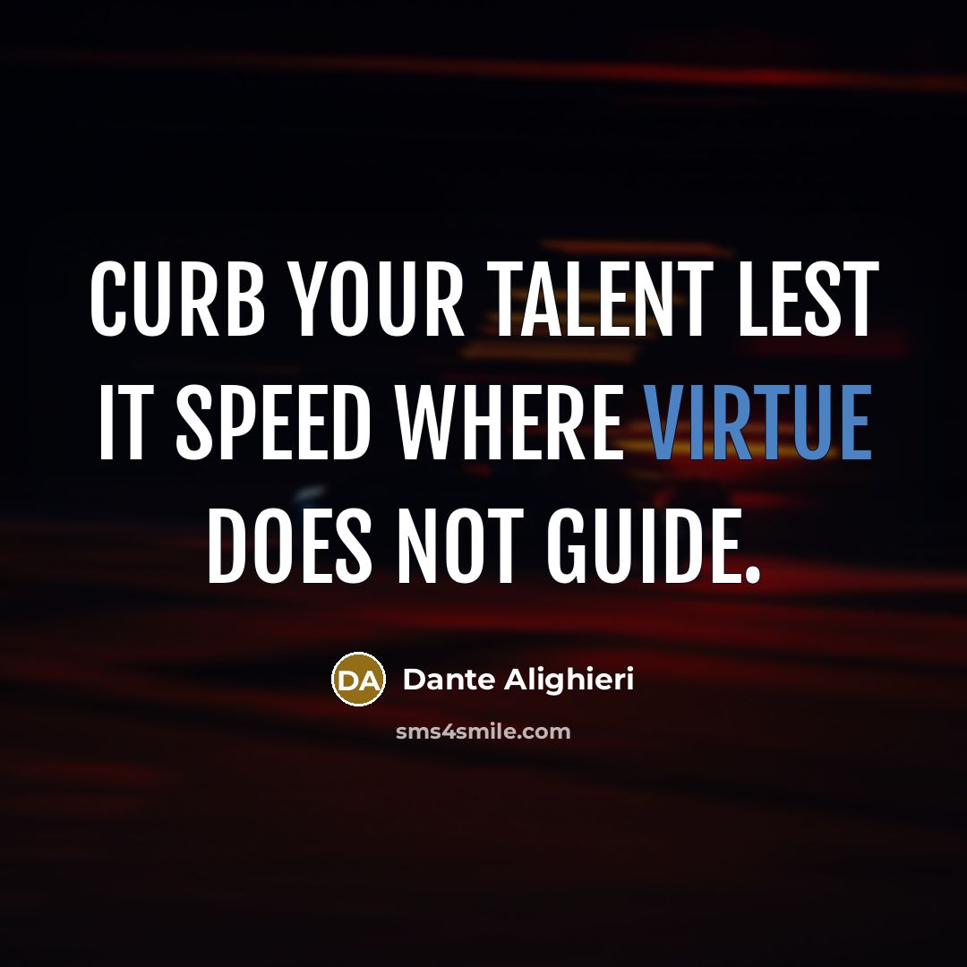 “Curb your talent lest it speed where virtue does not…” quote by Dante Alighieri