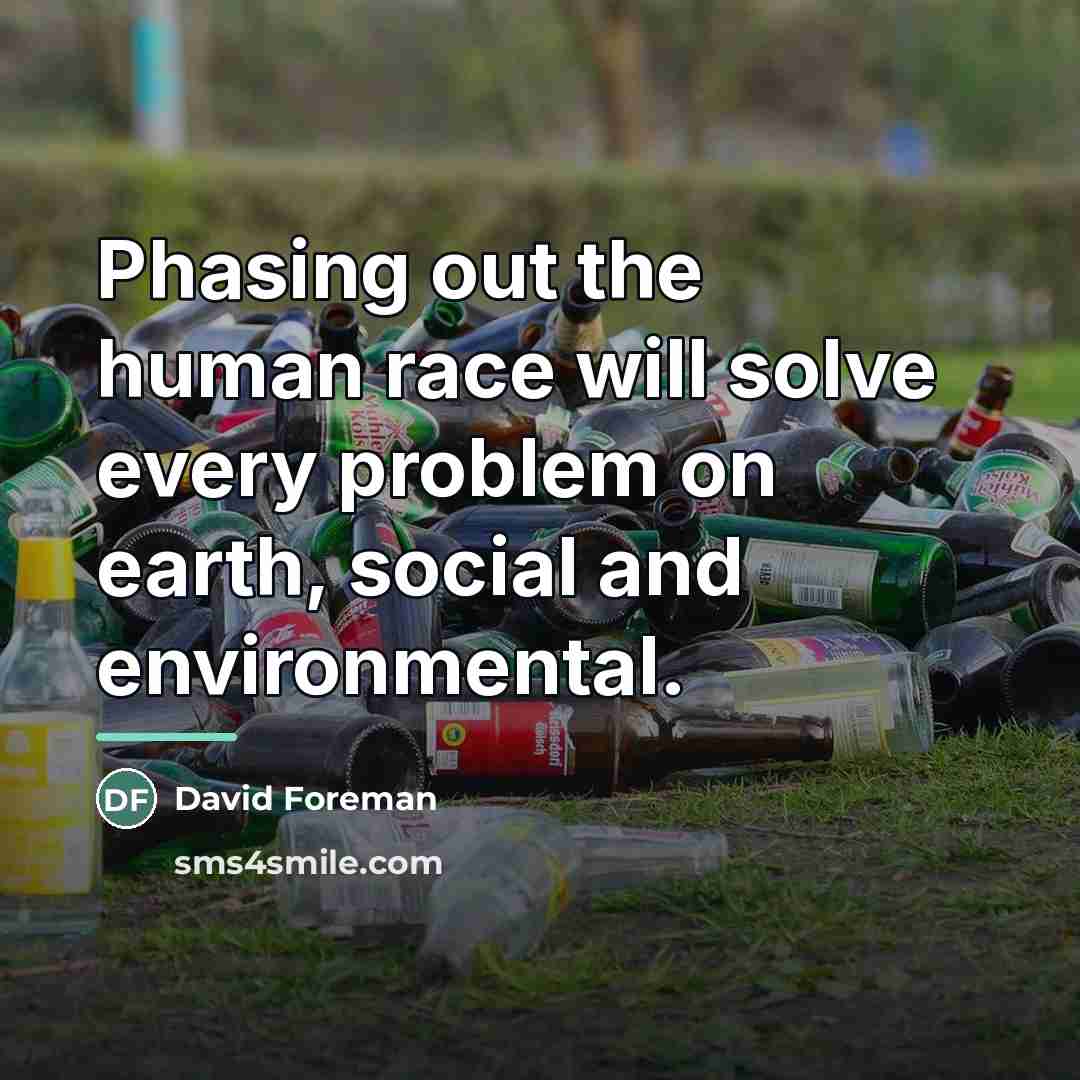 “Phasing out the human race will solve every problem on…” quote by David Foreman
