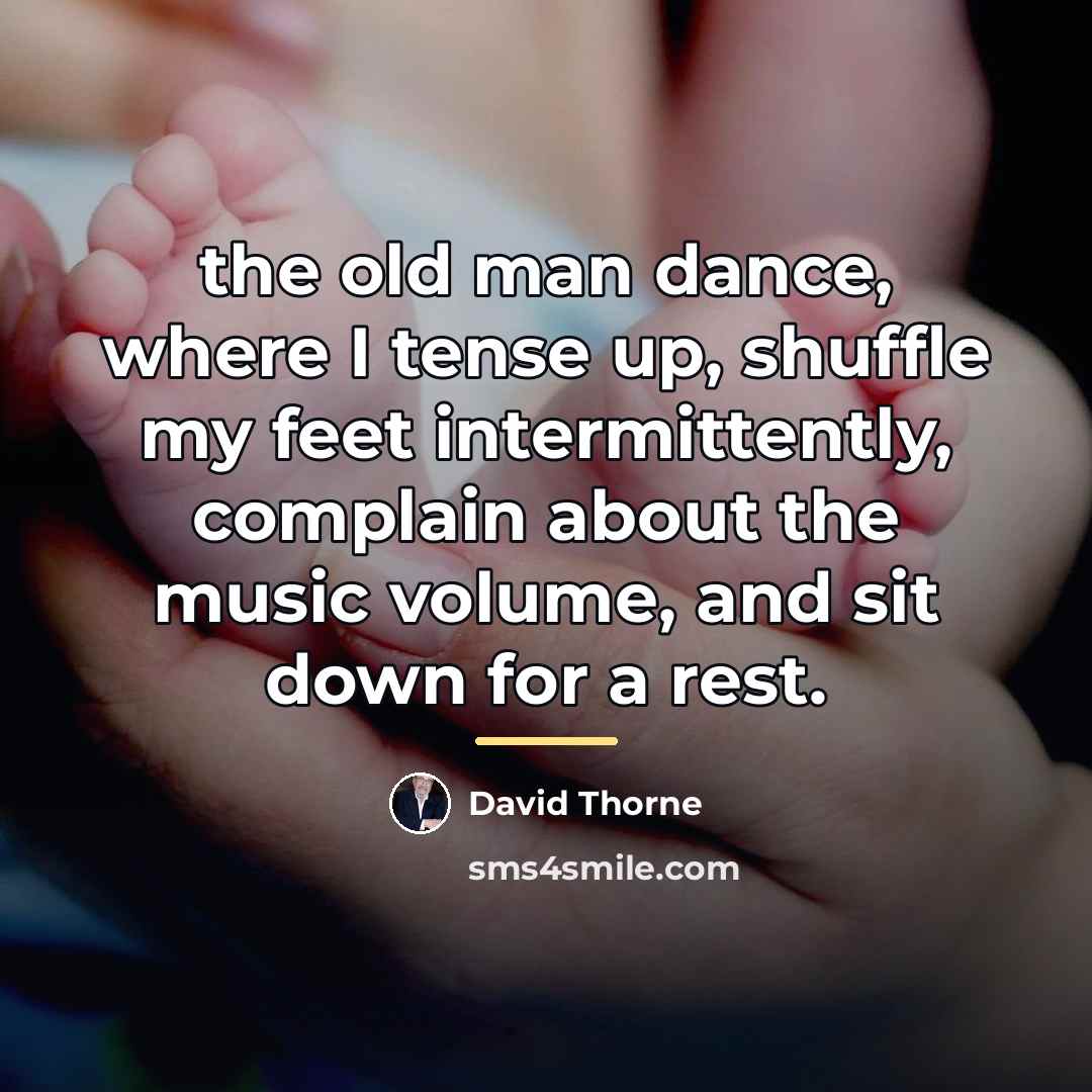 “the old man dance, where I tense up, shuffle my…” quote by David Thorne