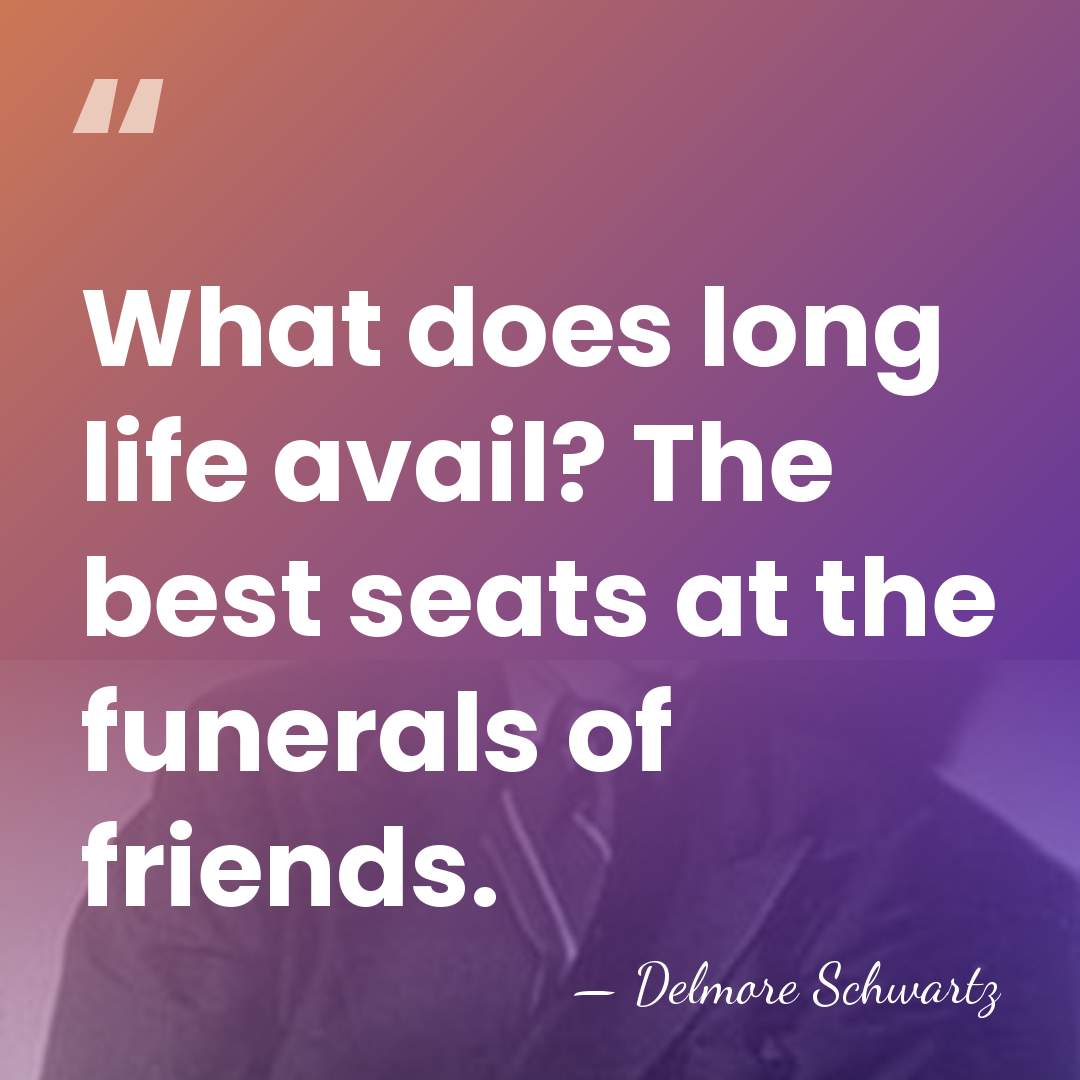What does long life avail? The best seats at the funerals of&hellip; - Delmore Schwartz