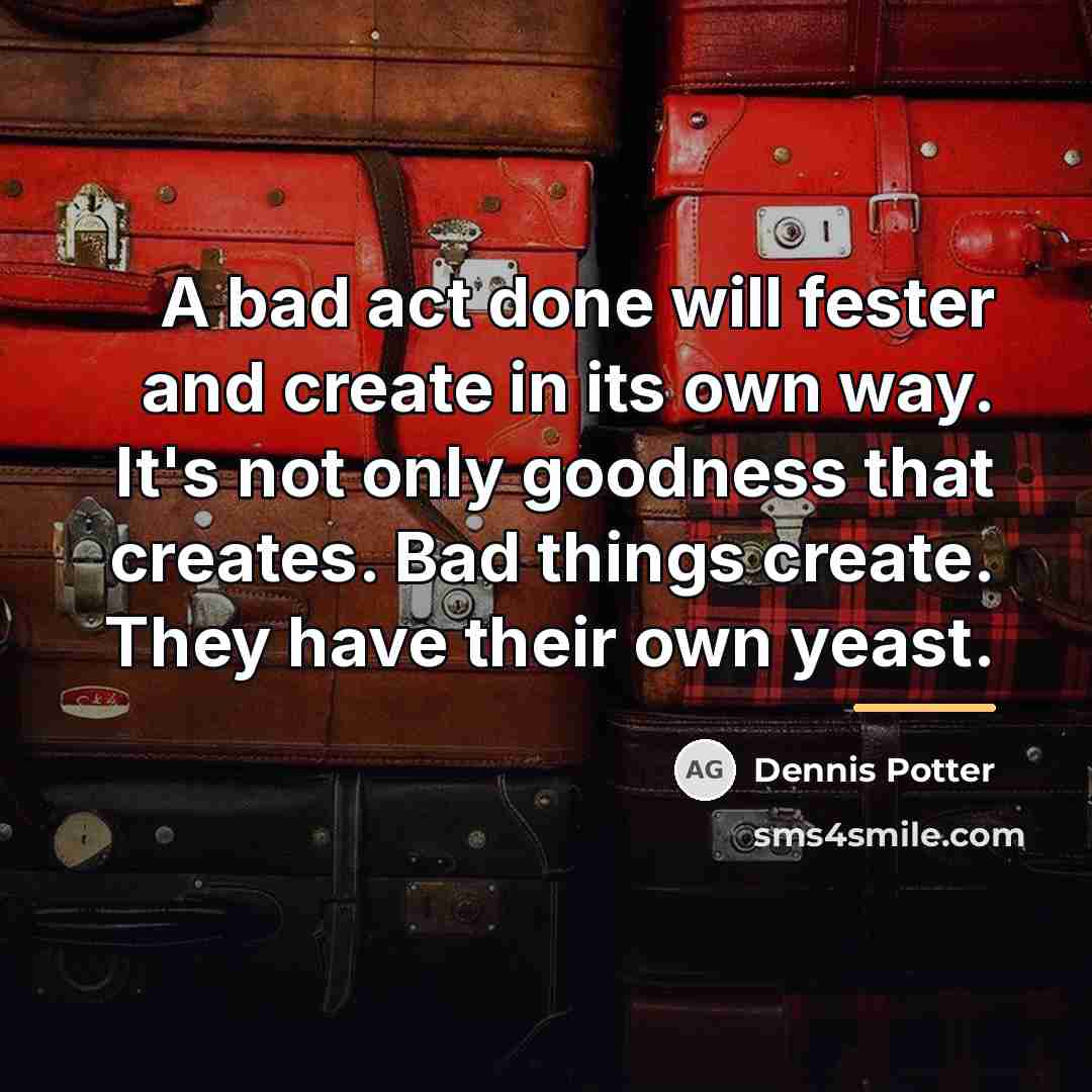 “A bad act done will fester and create in its…” quote by Dennis Potter