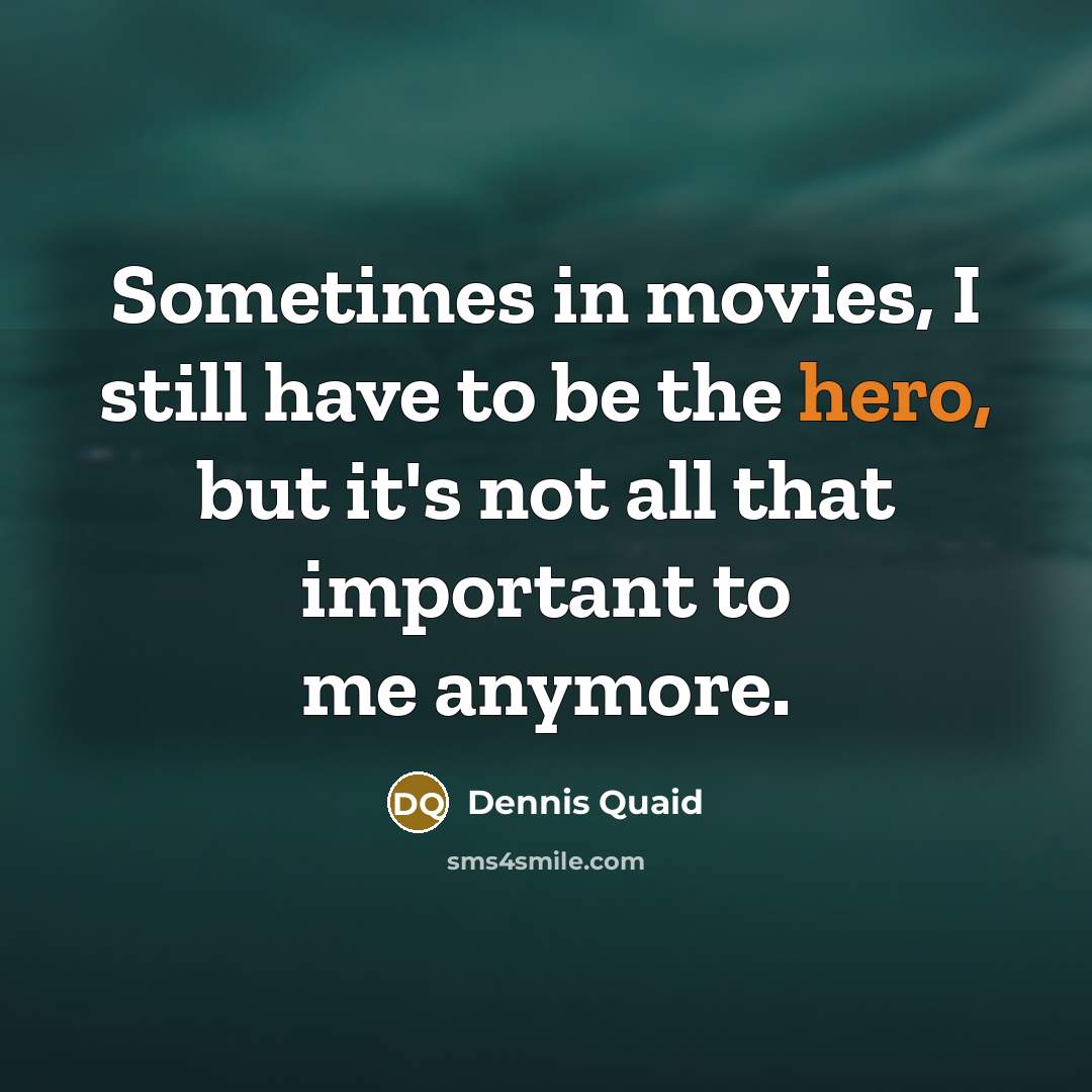 “Sometimes in movies, I still have to be the hero,…” quote by Dennis Quaid