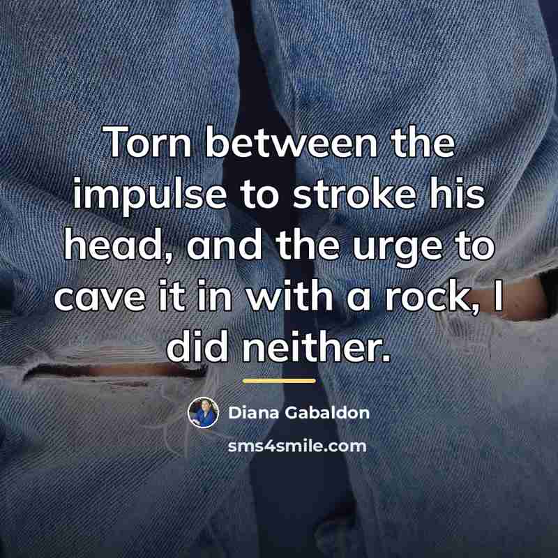 “Torn between the impulse to stroke his head, and the…” quote by Diana Gabaldon