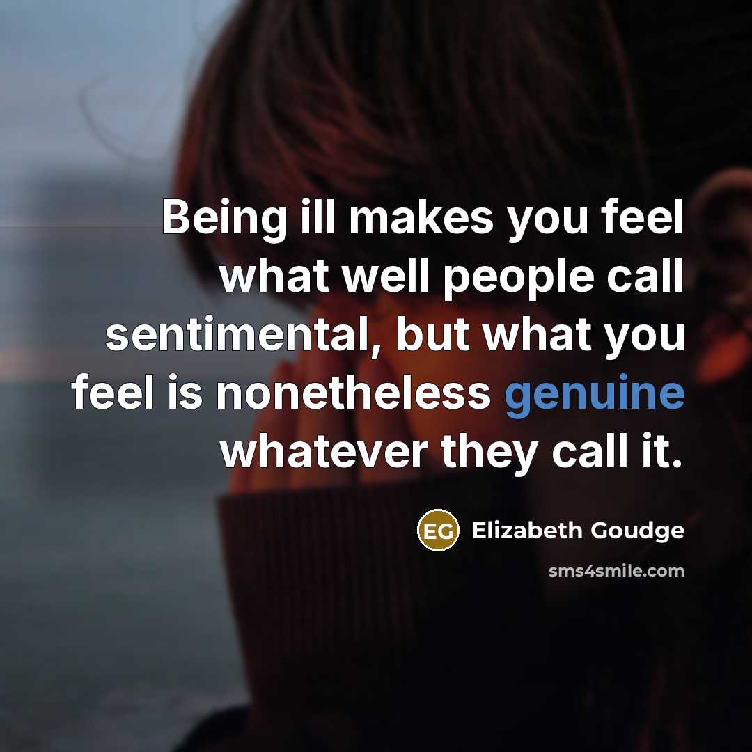 “Being ill makes you feel what well people call sentimental,…” quote by Elizabeth Goudge