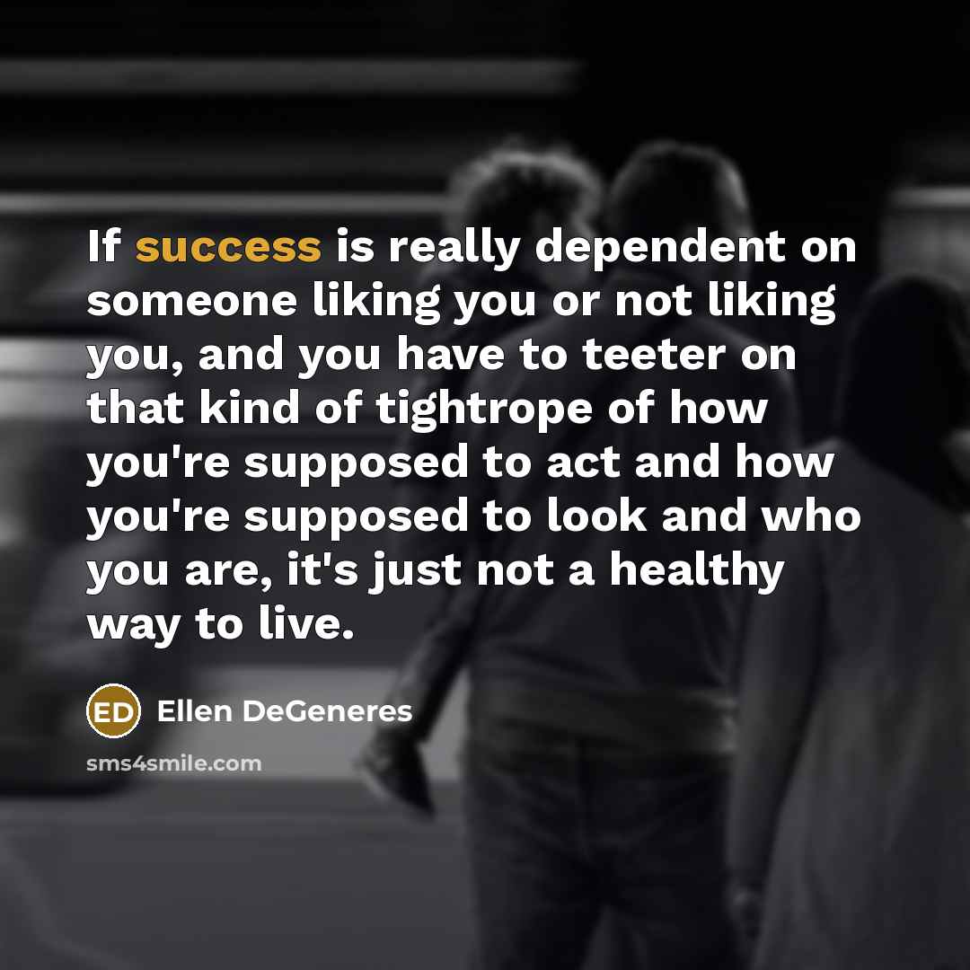 “If success is really dependent on someone liking you or…” quote by Ellen DeGeneres