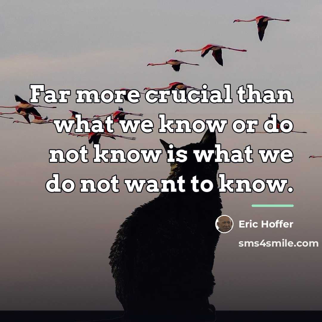 “Far more crucial than what we know or do not…” quote by Eric Hoffer