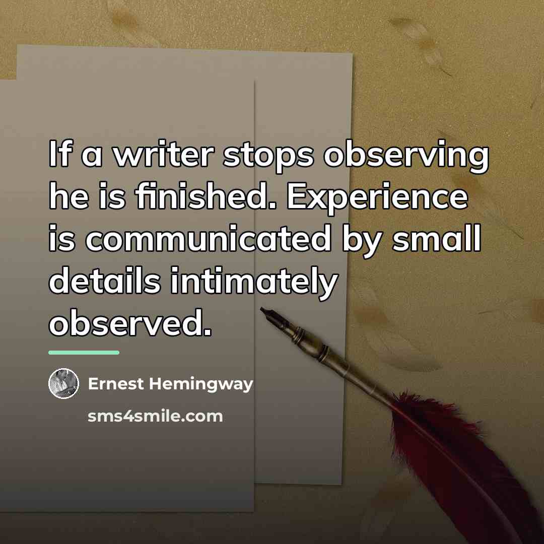 “If a writer stops observing he is finished. Experience is…” quote by Ernest Hemingway