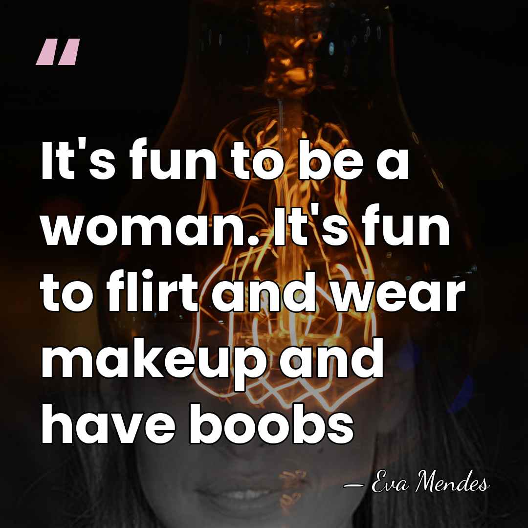 It's fun to be a woman. It's fun to flirt and wear&hellip; - Eva Mendes