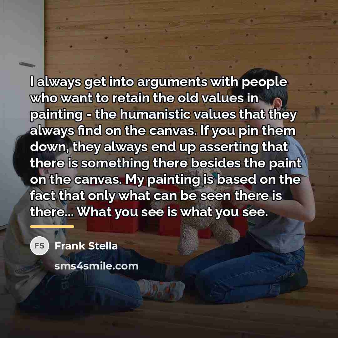 “I always get into arguments with people who want to…” quote by Frank Stella
