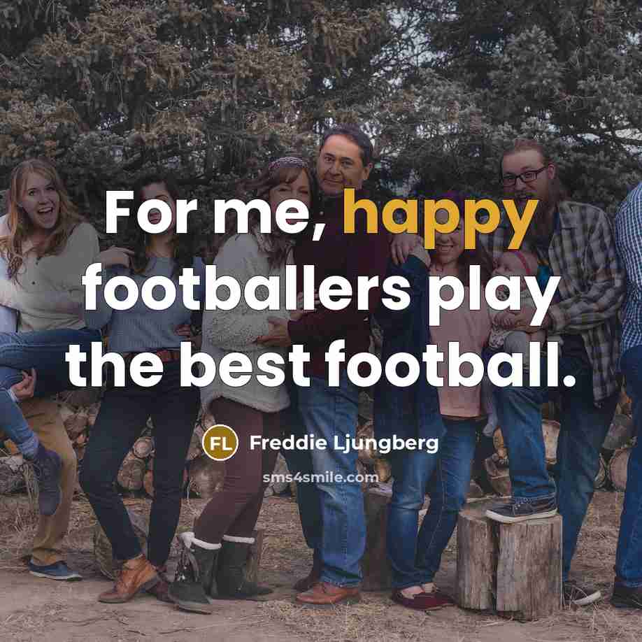 “For me, happy footballers play the best football.…” quote by Freddie Ljungberg