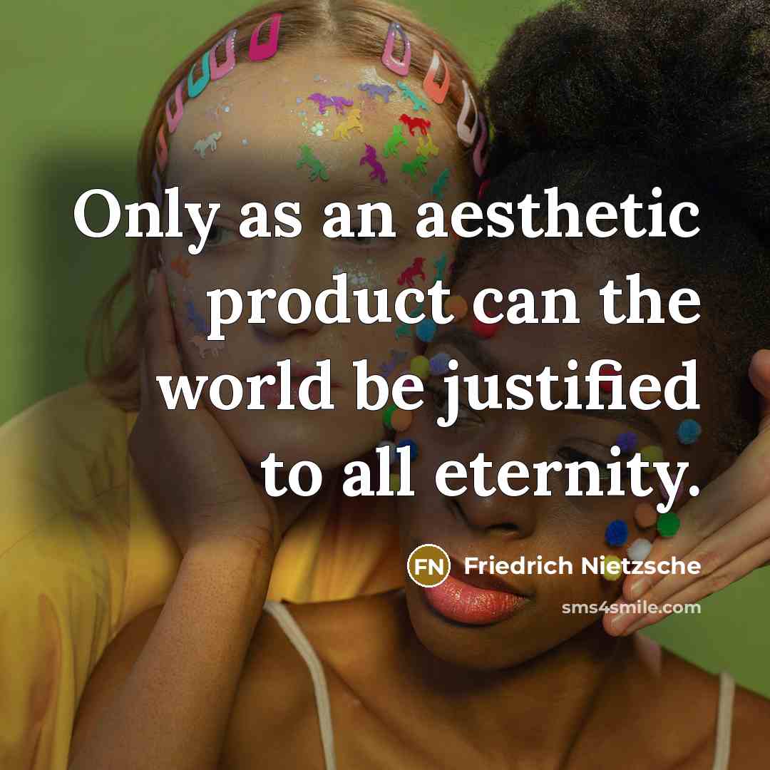 “Only as an aesthetic product can the world be justified…” quote by Friedrich Nietzsche