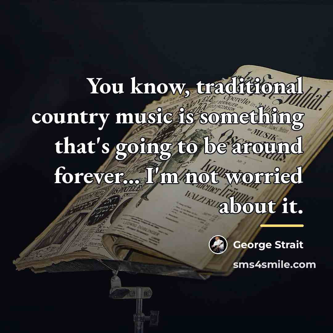 “You know, traditional country music is something that's going to…” quote by George Strait