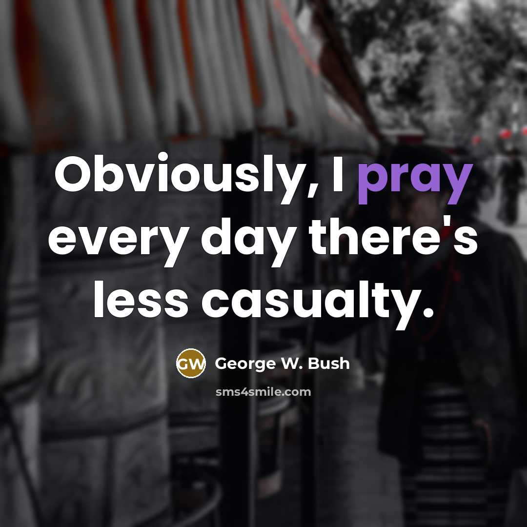 “Obviously, I pray every day there's less casualty.…” quote by George W. Bush