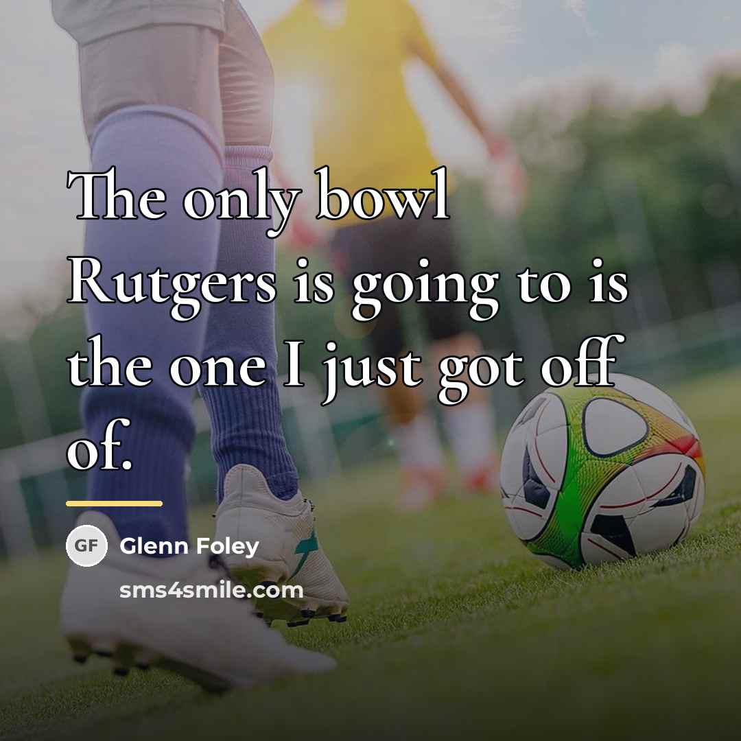 “The only bowl Rutgers is going to is the one…” quote by Glenn Foley
