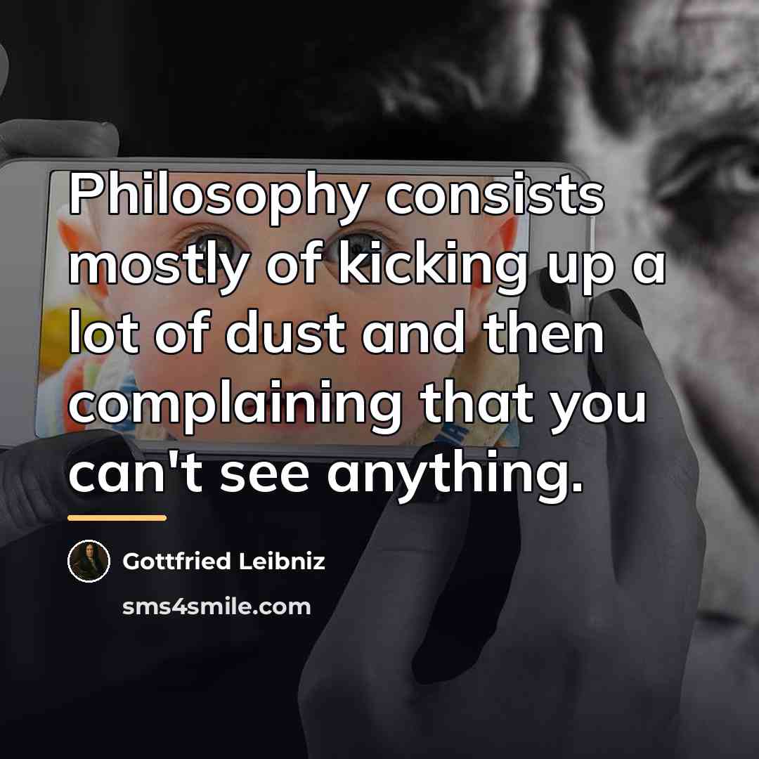 “Philosophy consists mostly of kicking up a lot of dust…” quote by Gottfried Leibniz