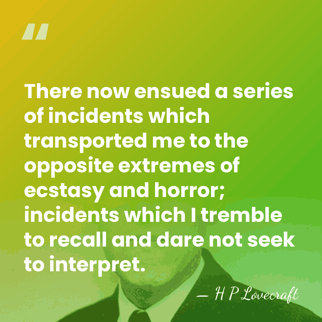 There now ensued a series of incidents which transported me to the&hellip; - H P Lovecraft