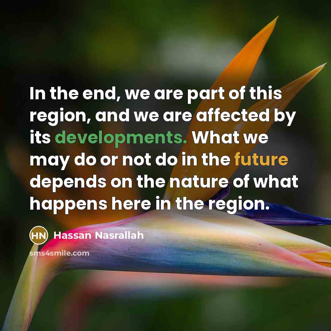 “In the end, we are part of this region, and…” quote by Hassan Nasrallah