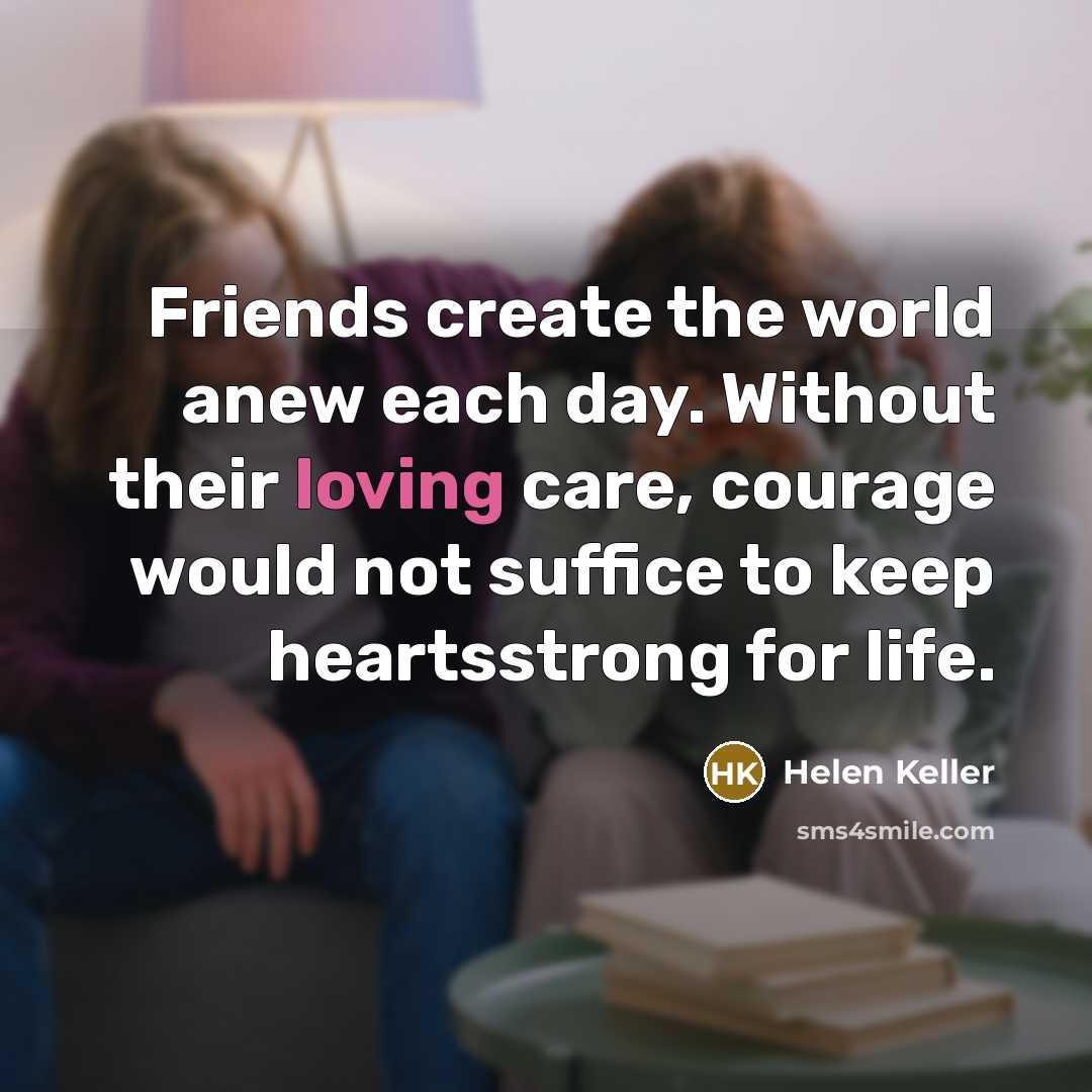 “Friends create the world anew each day. Without their loving…” quote by Helen Keller