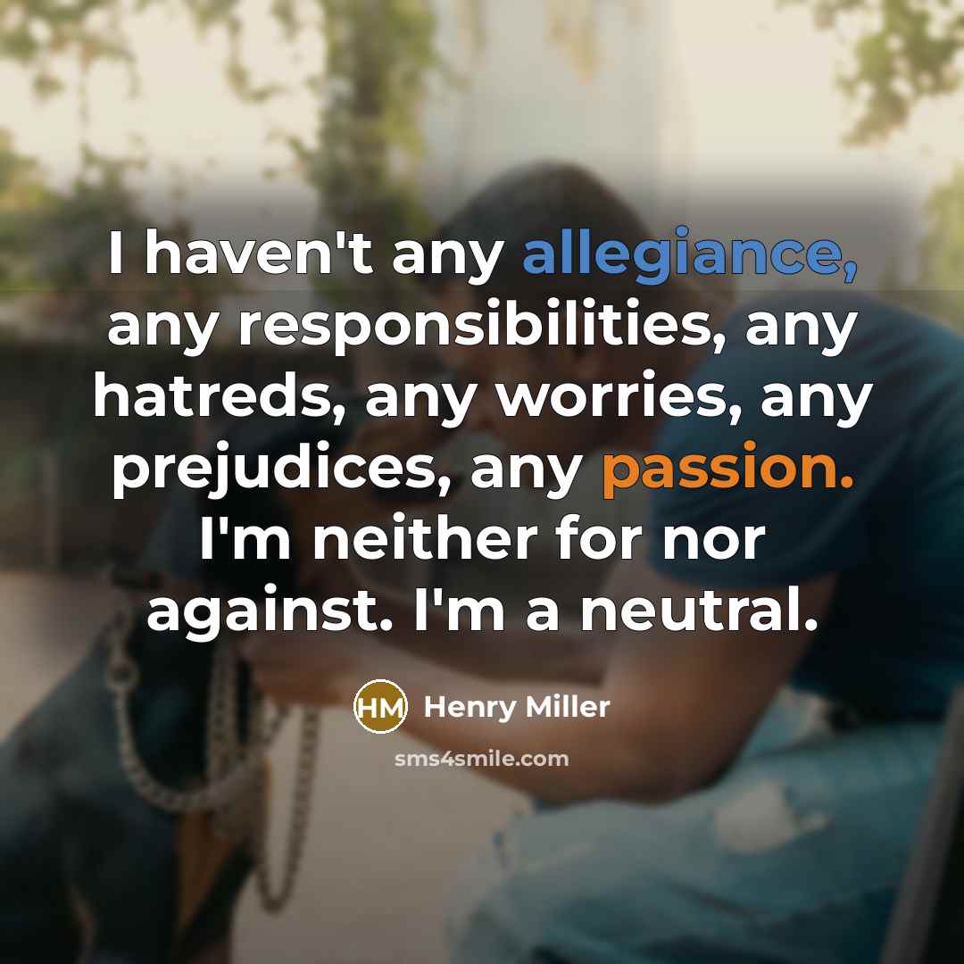 “I haven't any allegiance, any responsibilities, any hatreds, any worries,…” quote by Henry Miller