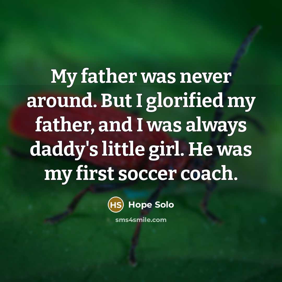 “My father was never around. But I glorified my father,…” quote by Hope Solo